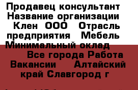 Продавец-консультант › Название организации ­ Клен, ООО › Отрасль предприятия ­ Мебель › Минимальный оклад ­ 40 000 - Все города Работа » Вакансии   . Алтайский край,Славгород г.